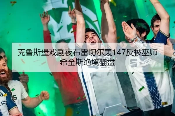 克鲁斯堡戏剧夜布雷切尔轰147反被巫师希金斯绝境翻盘