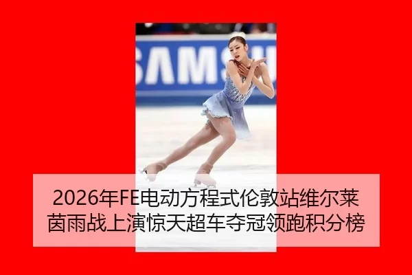 2026年FE电动方程式伦敦站维尔莱茵雨战上演惊天超车夺冠领跑积分榜