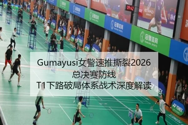 Gumayusi女警速推撕裂2026总决赛防线 T1下路破局体系战术深度解读