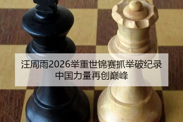 汪周雨2026举重世锦赛抓举破纪录 中国力量再创巅峰